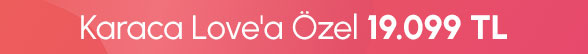 Karaca Love'a Özel 19.099 TL
