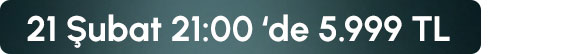 21 Şubat 21:00 de 5999 TL