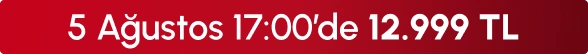 5 Ağustos 17:00'de 12999 TL