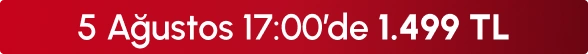 5 Ağustos 17:00'de 1499 TL