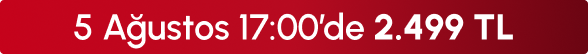 5 Ağustos 17:00'de 2499 TL