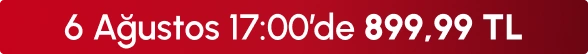 6 Ağustos 17:00'de 899,99 TL