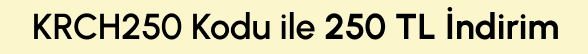 KRCH250 Kodu ile 250 TL İndirim